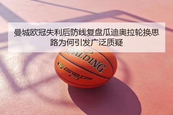 曼城欧冠失利后防线复盘瓜迪奥拉轮换思路为何引发广泛质疑
