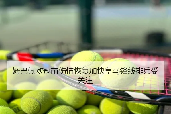 姆巴佩欧冠前伤情恢复加快皇马锋线排兵受关注